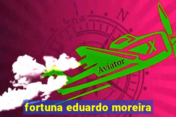 fortuna eduardo moreira